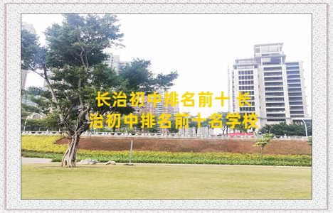 长治初中排名前十 长治初中排名前十名学校